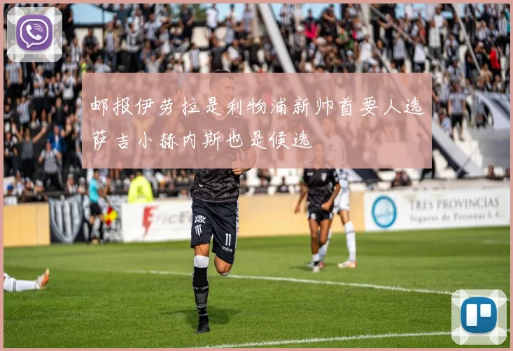 邮报伊劳拉是利物浦新帅首要人选萨吉小赫内斯也是候选