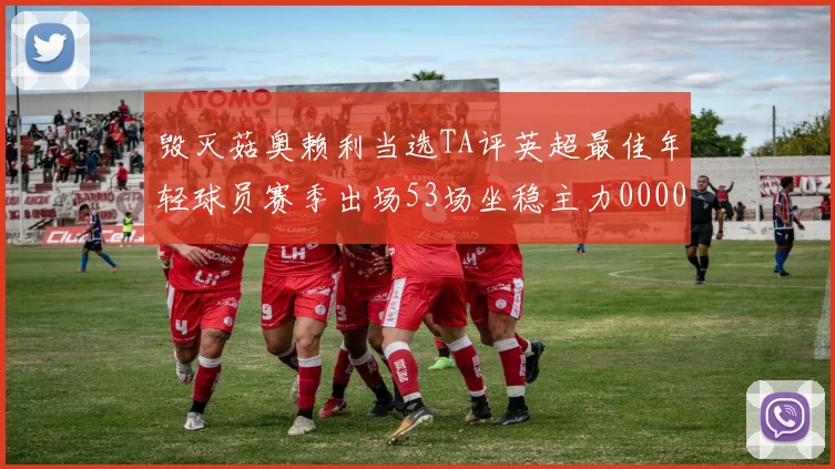 毁灭菇奥赖利当选TA评英超最佳年轻球员赛季出场53场坐稳主力0000644